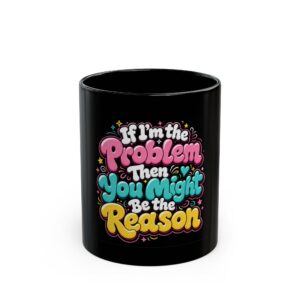 If I’m the Problem Then You Might Be the Reason Mug — Funny Sarcastic Coffee Cup