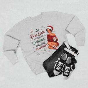 Dear Santa, All I Want for Christmas... Never Mind, It's Adults Only Sweatshirt